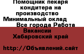 Помощник пекаря-кондитера на производство  › Минимальный оклад ­ 44 000 - Все города Работа » Вакансии   . Хабаровский край